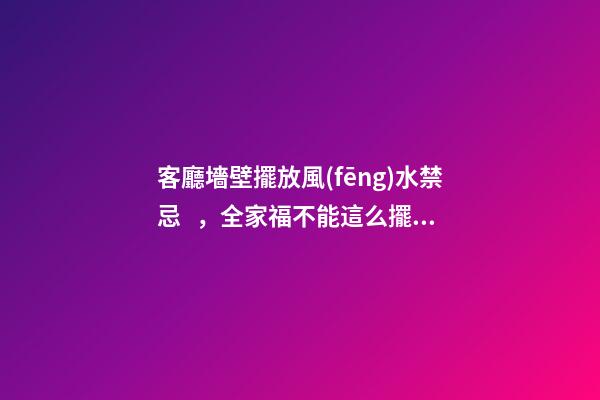 客廳墻壁擺放風(fēng)水禁忌，全家福不能這么擺（客廳可以擺放全家福嗎）